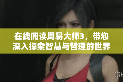 在线阅读周易**3，带您深入探索智慧与哲理的世界
