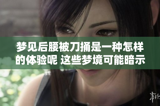 梦见后腰被刀捅是一种怎样的体验呢 这些梦境可能暗示了什么问题