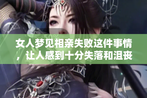 女人梦见相亲失败这件事情，让人感到十分失落和沮丧。