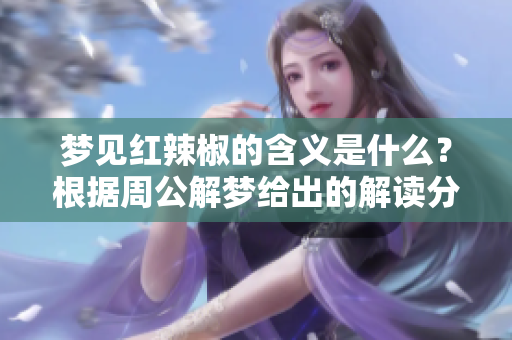梦见红辣椒的含义是什么？根据周公解梦给出的解读分析