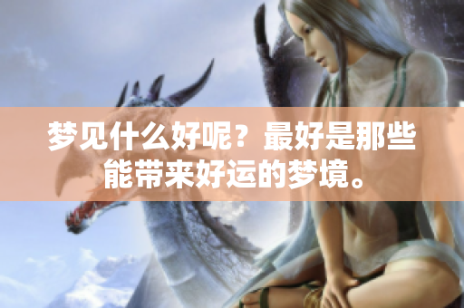 梦见什么好呢？最好是那些能带来好运的梦境。