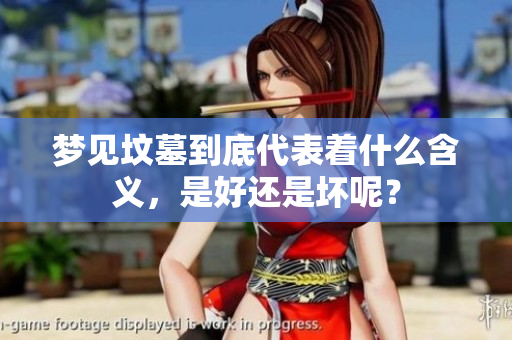 梦见坟墓到底代表着什么含义，是好还是坏呢？