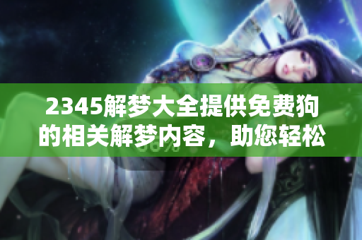 2345解梦大全提供免费狗的相关解梦内容，助您轻松解读梦境