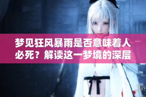 梦见狂风暴雨是否意味着人必死？解读这一梦境的深层含义
