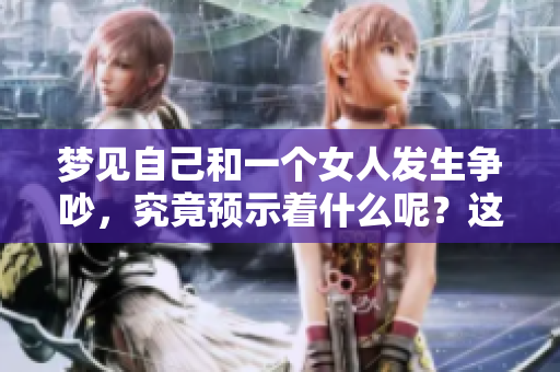 梦见自己和一个女人发生争吵，究竟预示着什么呢？这是个值得深思的问题。