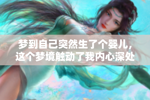 梦到自己突然生了个婴儿，这个梦境触动了我内心深处的感受