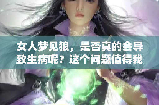 女人梦见狼，是否真的会导致生病呢？这个问题值得我们深入探讨。