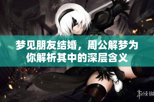 梦见朋友结婚，周公解梦为你解析其中的深层含义