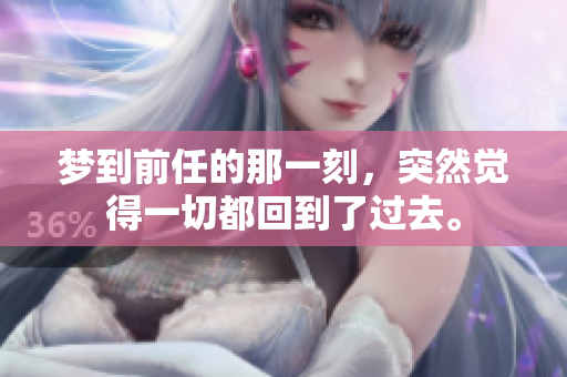 梦到前任的那一刻，突然觉得一切都回到了过去。