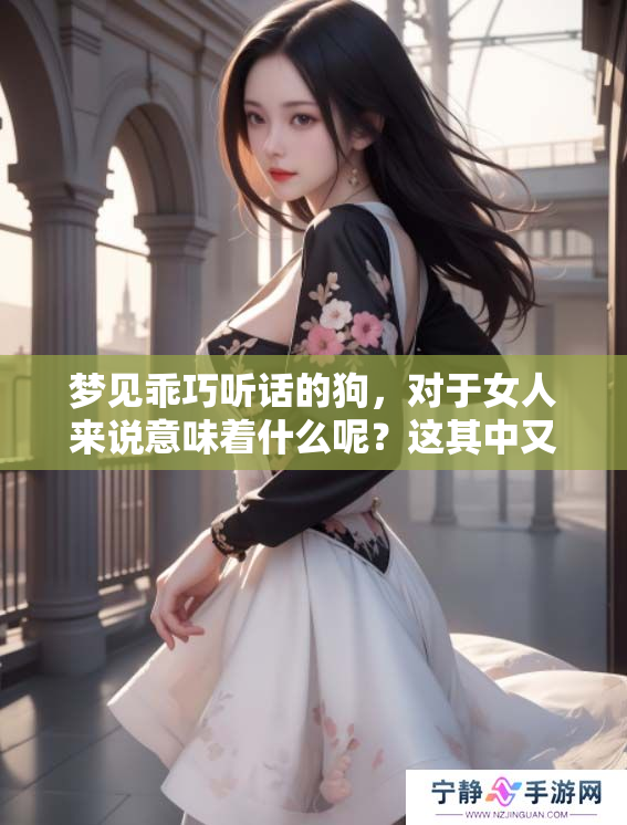 梦见乖巧听话的狗，对于女人来说意味着什么呢？这其中又隐藏着怎样的深意？