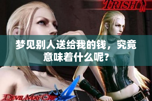 梦见别人送给我的钱，究竟意味着什么呢？