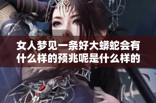女人梦见一条好大蟒蛇会有什么样的预兆呢是什么样的含义呢