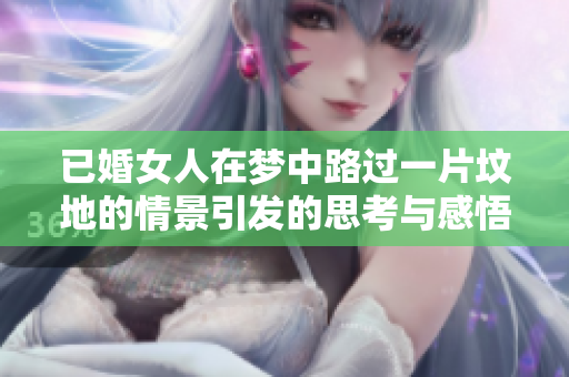 已婚女人在梦中路过一片坟地的情景引发的思考与感悟