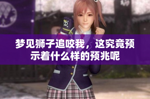 梦见狮子追咬我，这究竟预示着什么样的预兆呢