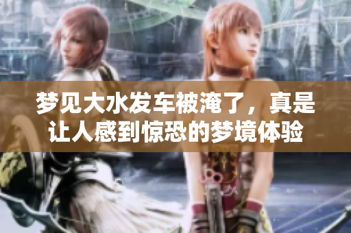 梦见大水发车被淹了，真是让人感到惊恐的梦境体验