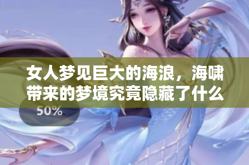 女人梦见巨大的海浪，海啸带来的梦境究竟隐藏了什么寓意呢