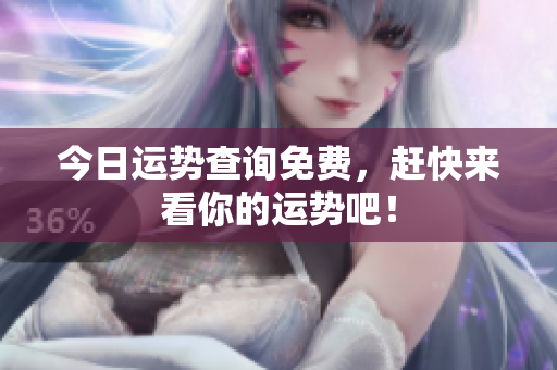 今日运势查询免费，赶快来看你的运势吧！