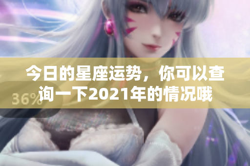 今日的星座运势，你可以查询一下2021年的情况哦