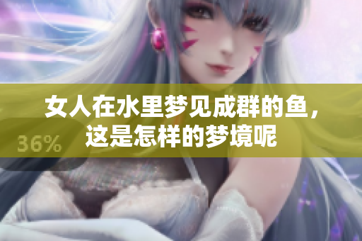 女人在水里梦见成群的鱼，这是怎样的梦境呢