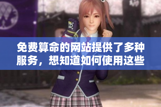 免费算命的网站提供了多种服务，想知道如何使用这些服务吗？