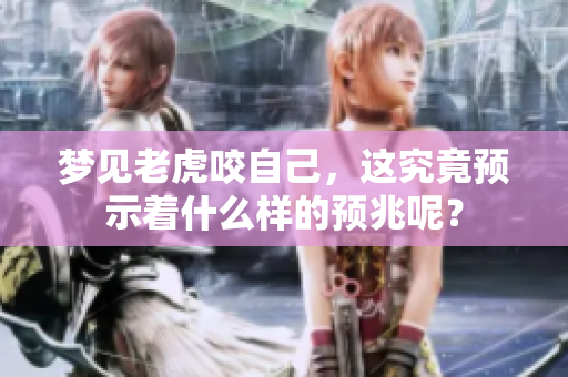 梦见老虎咬自己，这究竟预示着什么样的预兆呢？