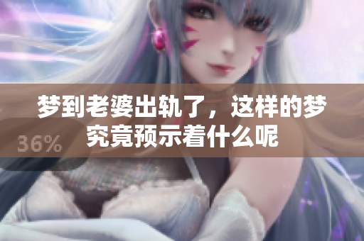 梦到老婆出轨了，这样的梦究竟预示着什么呢