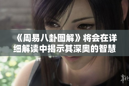 《周易八卦图解》将会在详细解读中揭示其深奥的智慧与哲理