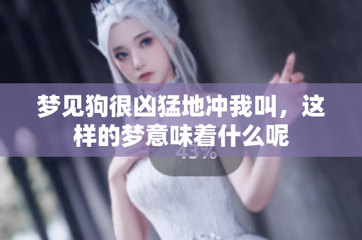 梦见狗很凶猛地冲我叫，这样的梦意味着什么呢