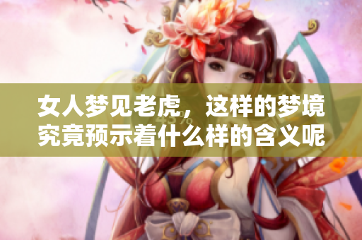 女人梦见老虎，这样的梦境究竟预示着什么样的含义呢