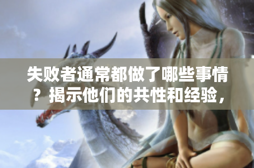 失败者通常都做了哪些事情？揭示他们的共性和经验，引发深思。