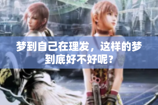 梦到自己在理发，这样的梦到底好不好呢？