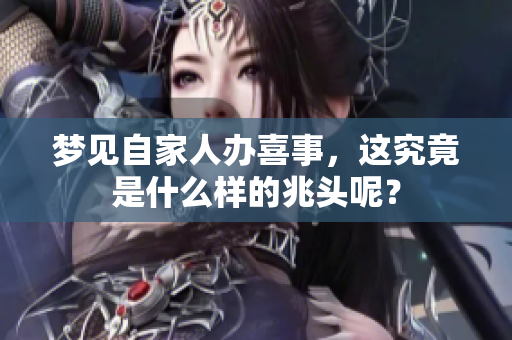 梦见自家人办喜事，这究竟是什么样的兆头呢？