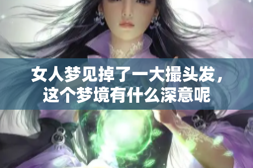 女人梦见掉了一大撮头发，这个梦境有什么深意呢