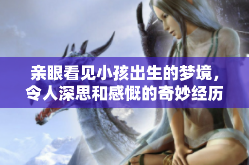 亲眼看见小孩出生的梦境，令人深思和感慨的奇妙经历