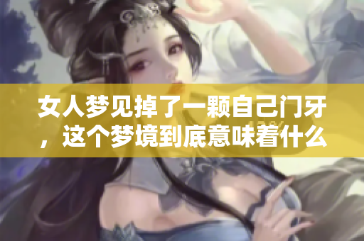 女人梦见掉了一颗自己门牙，这个梦境到底意味着什么呢