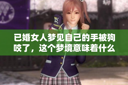 已婚女人梦见自己的手被狗咬了，这个梦境意味着什么呢