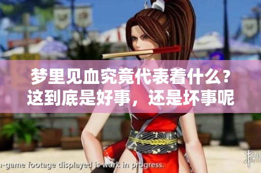 梦里见血究竟代表着什么？这到底是好事，还是坏事呢？