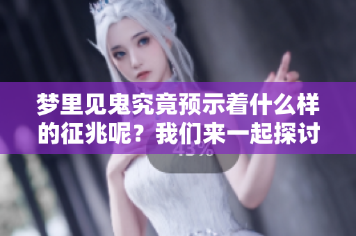梦里见鬼究竟预示着什么样的征兆呢？我们来一起探讨一下吧！