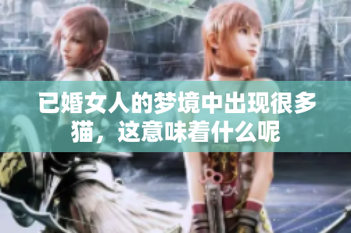 已婚女人的梦境中出现很多猫，这意味着什么呢