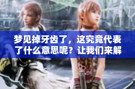 梦见掉牙齿了，这究竟代表了什么意思呢？让我们来解读一下周公的梦境。