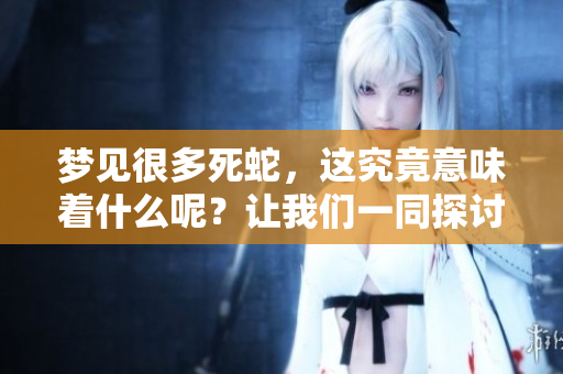 梦见很多死蛇，这究竟意味着什么呢？让我们一同探讨一下这个梦的含义吧！