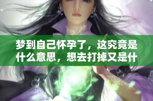 梦到自己怀孕了，这究竟是什么意思，想去打掉又是什么反映呢