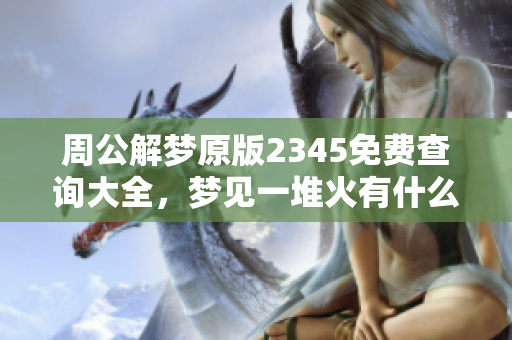 周公解梦原版2345免费查询大全，梦见一堆火有什么寓意？