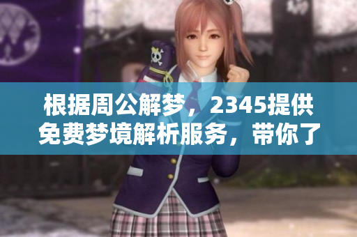根据周公解梦，2345提供免费梦境解析服务，带你了解梦的奥秘