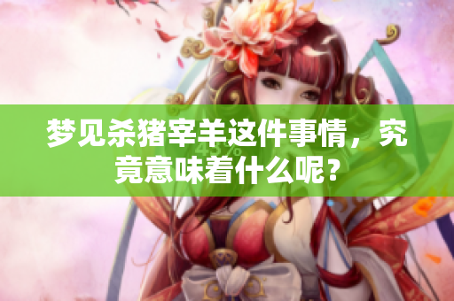 梦见杀猪宰羊这件事情，究竟意味着什么呢？