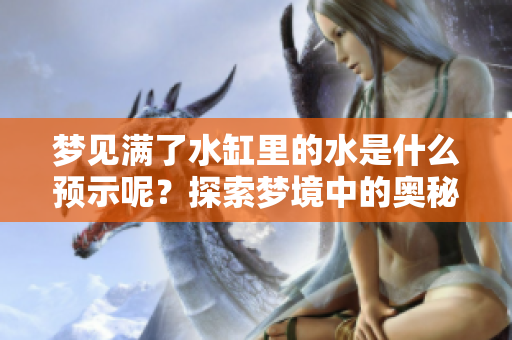 梦见满了水缸里的水是什么预示呢？探索梦境中的奥秘与象征意义。