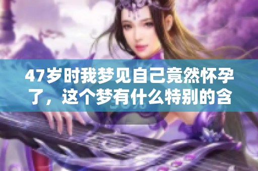 47岁时我梦见自己竟然怀孕了，这个梦有什么特别的含义呢