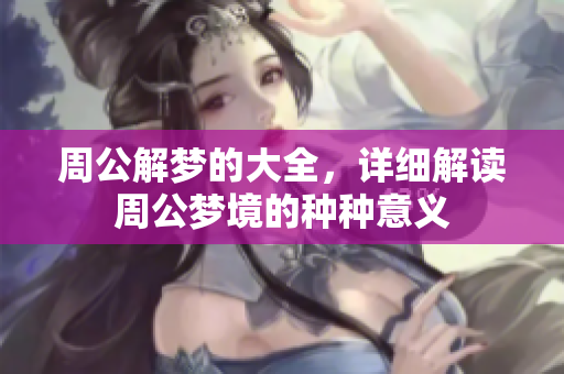 周公解梦的大全，详细解读周公梦境的种种意义