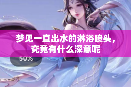 梦见一直出水的淋浴喷头，究竟有什么深意呢