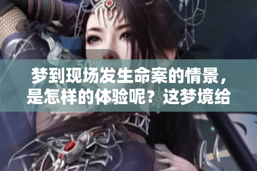 梦到现场发生命案的情景，是怎样的体验呢？这梦境给我带来了怎样的启示？